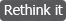 Rethink It